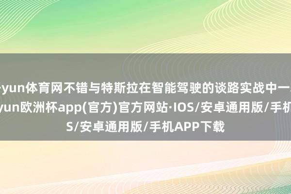 开yun体育网不错与特斯拉在智能驾驶的谈路实战中一较上下-kaiyun欧洲杯app(官方)官方网站·IOS/安卓通用版/手机APP下载