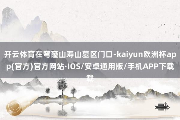 开云体育在穹窿山寿山墓区门口-kaiyun欧洲杯app(官方)官方网站·IOS/安卓通用版/手机APP下载
